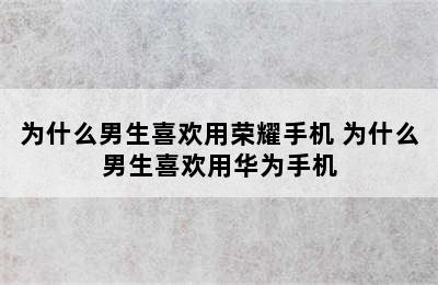 为什么男生喜欢用荣耀手机 为什么男生喜欢用华为手机